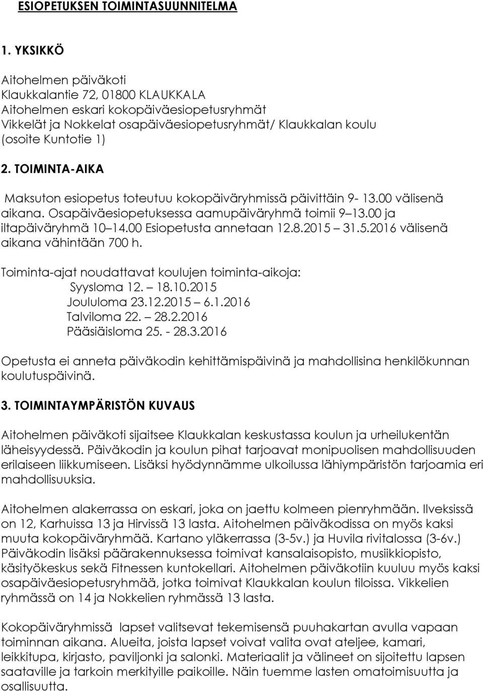 TOIMINTA-AIKA Maksuton esiopetus toteutuu kokopäiväryhmissä päivittäin 9-13.00 välisenä aikana. Osapäiväesiopetuksessa aamupäiväryhmä toimii 9 13.00 ja iltapäiväryhmä 10 14.00 Esiopetusta annetaan 12.