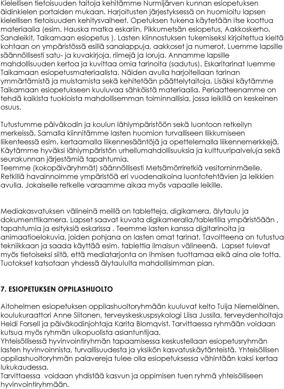 Lasten kiinnostuksen tukemiseksi kirjoitettua kieltä kohtaan on ympäristössä esillä sanalappuja, aakkoset ja numerot. Luemme lapsille säännöllisesti satu- ja kuvakirjoja, riimejä ja loruja.
