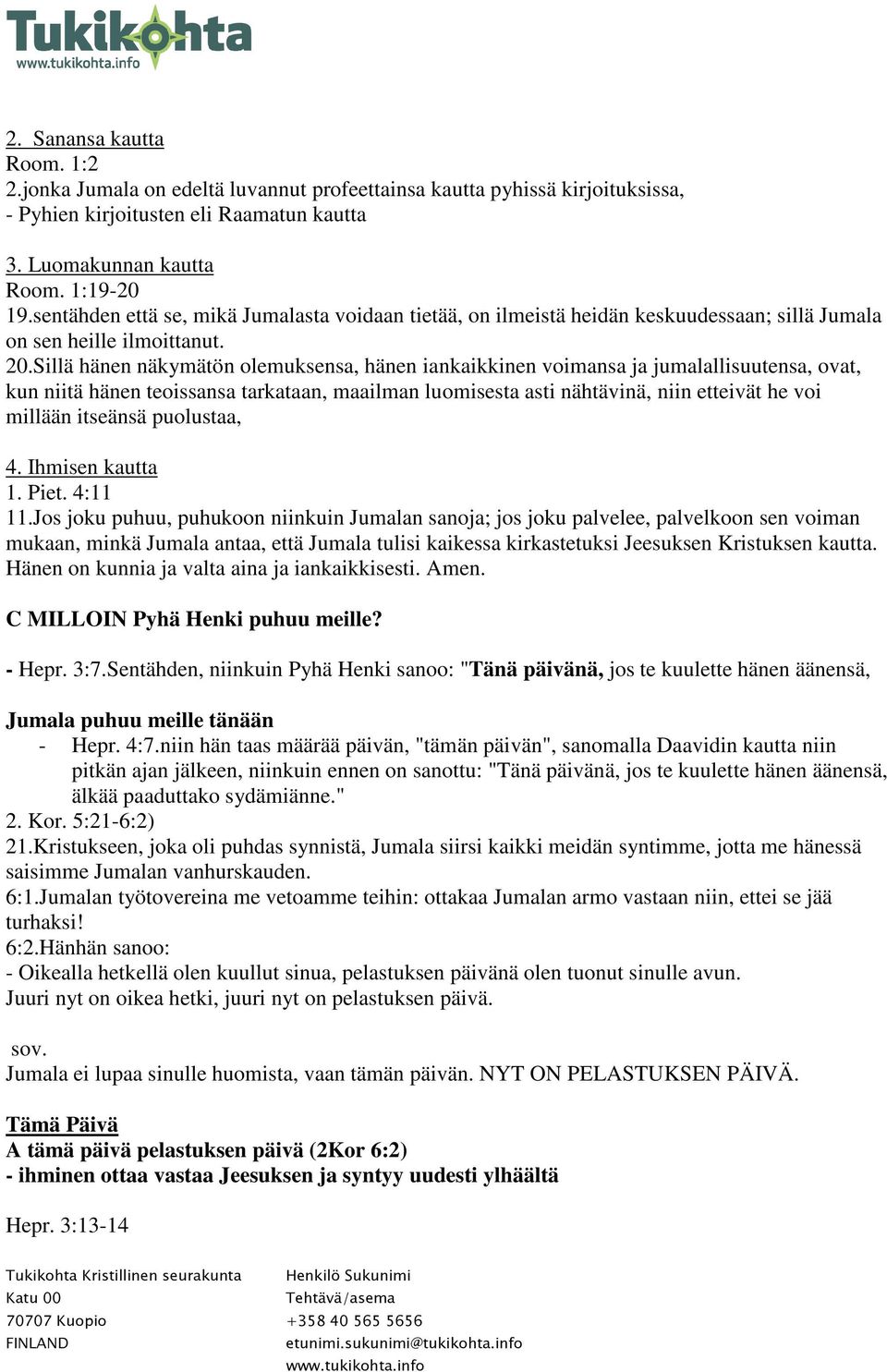 Sillä hänen näkymätön olemuksensa, hänen iankaikkinen voimansa ja jumalallisuutensa, ovat, kun niitä hänen teoissansa tarkataan, maailman luomisesta asti nähtävinä, niin etteivät he voi millään