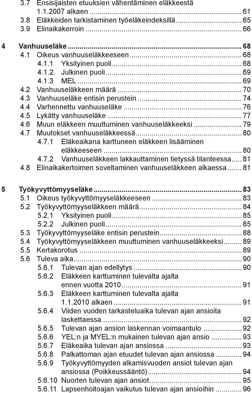 4 Varhennettu vanhuuseläke... 76 4.5 Lykätty vanhuuseläke... 77 4.6 Muun eläkkeen muuttuminen vanhuuseläkkeeksi... 79 4.7 Muutokset vanhuuseläkkeessä... 80 4.7.1 Eläkeaikana karttuneen eläkkeen lisääminen eläkkeeseen.