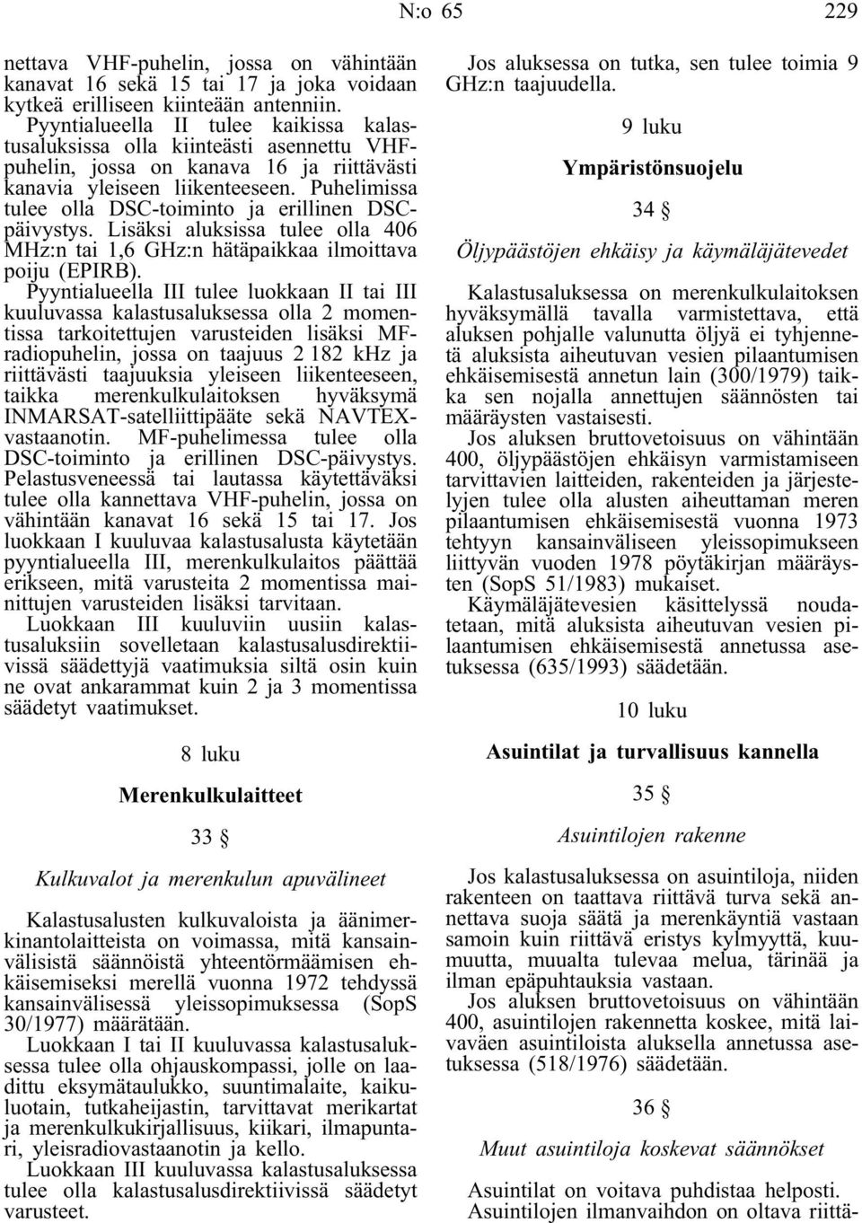 Puhelimissa tulee olla DSC-toiminto ja erillinen DSCpäivystys. Lisäksi aluksissa tulee olla 406 MHz:n tai 1,6 GHz:n hätäpaikkaa ilmoittava poiju (EPIRB).