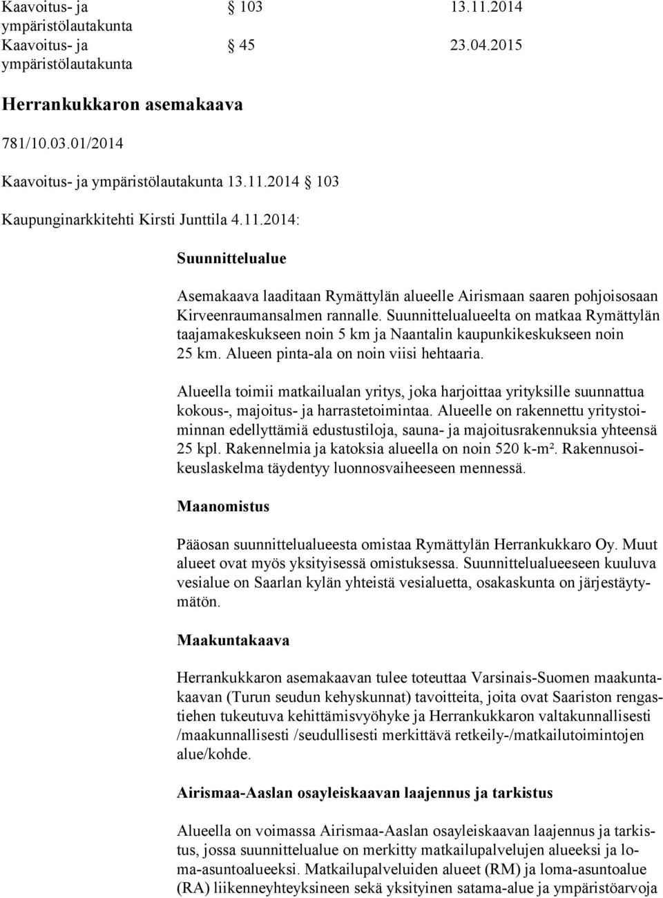 Suunnittelualueelta on matkaa Rymättylän taajamakeskukseen noin 5 km ja Naantalin kaupunki keskukseen noin 25 km. Alueen pinta-ala on noin viisi hehtaaria.