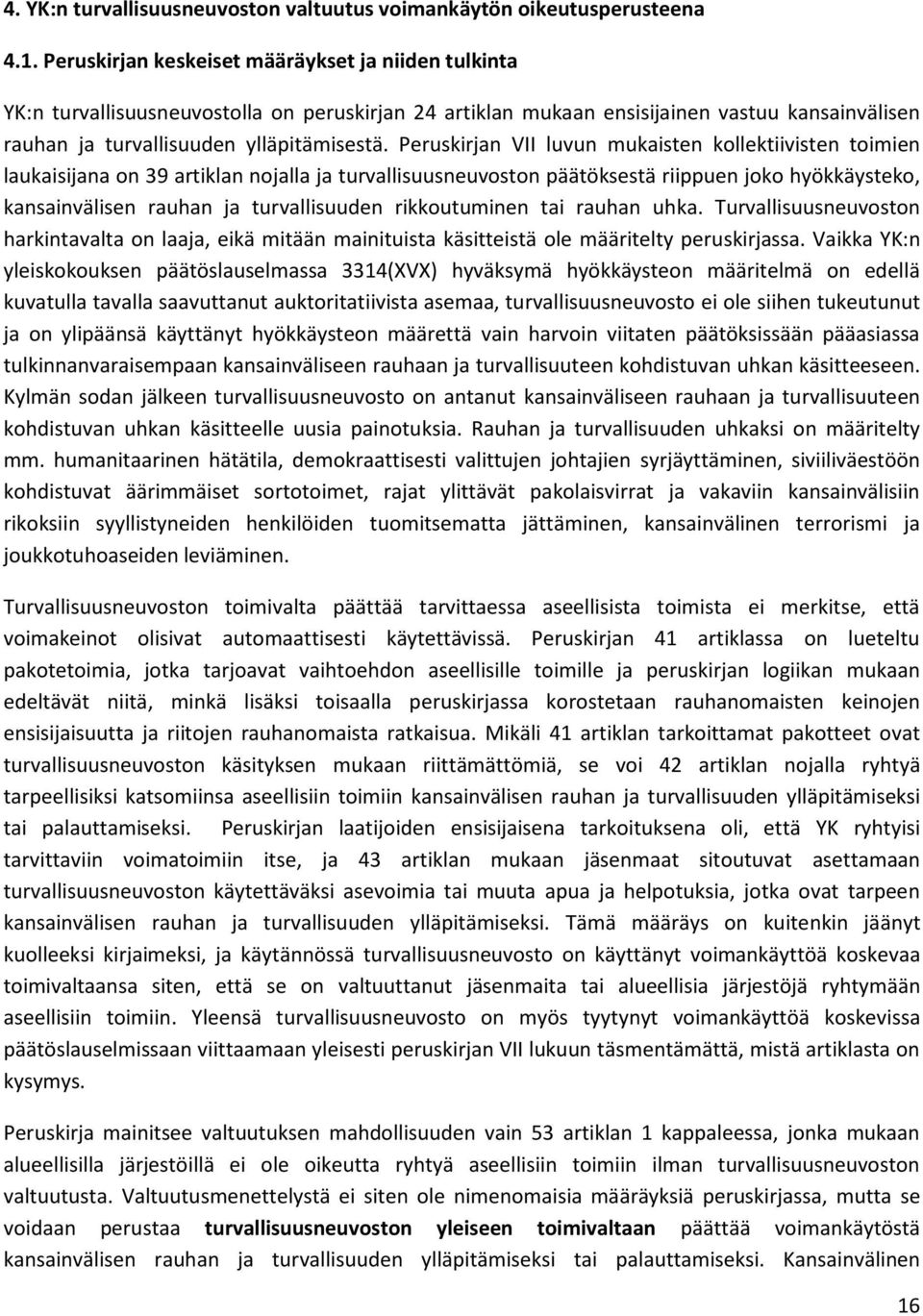 Peruskirjan VII luvun mukaisten kollektiivisten toimien laukaisijana on 39 artiklan nojalla ja turvallisuusneuvoston päätöksestä riippuen joko hyökkäysteko, kansainvälisen rauhan ja turvallisuuden