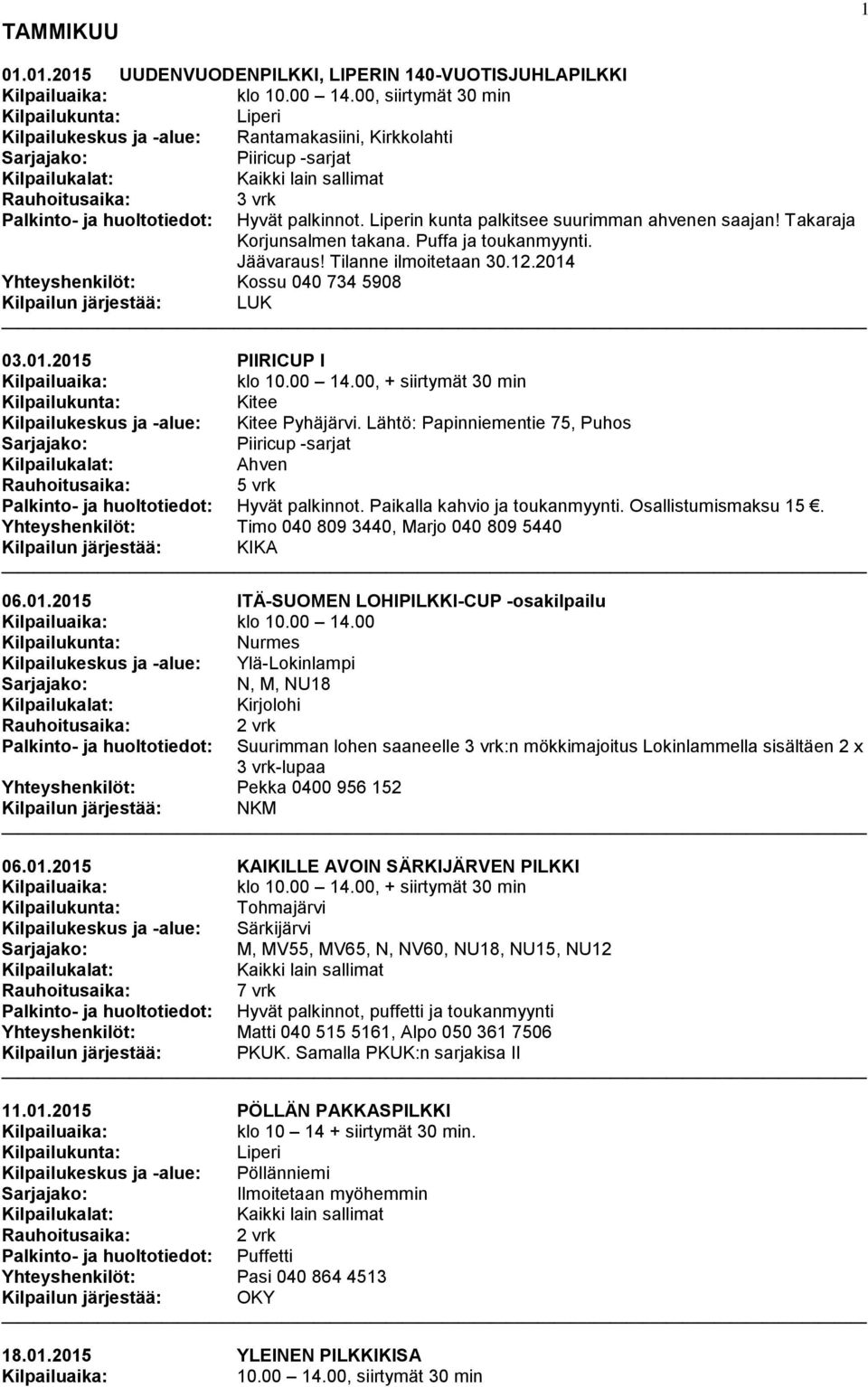 Takaraja Korjunsalmen takana. Puffa ja toukanmyynti. Jäävaraus! Tilanne ilmoitetaan 30.12.2014 Yhteyshenkilöt: Kossu 040 734 5908 03.01.2015 PIIRICUP I klo 10.00 14.