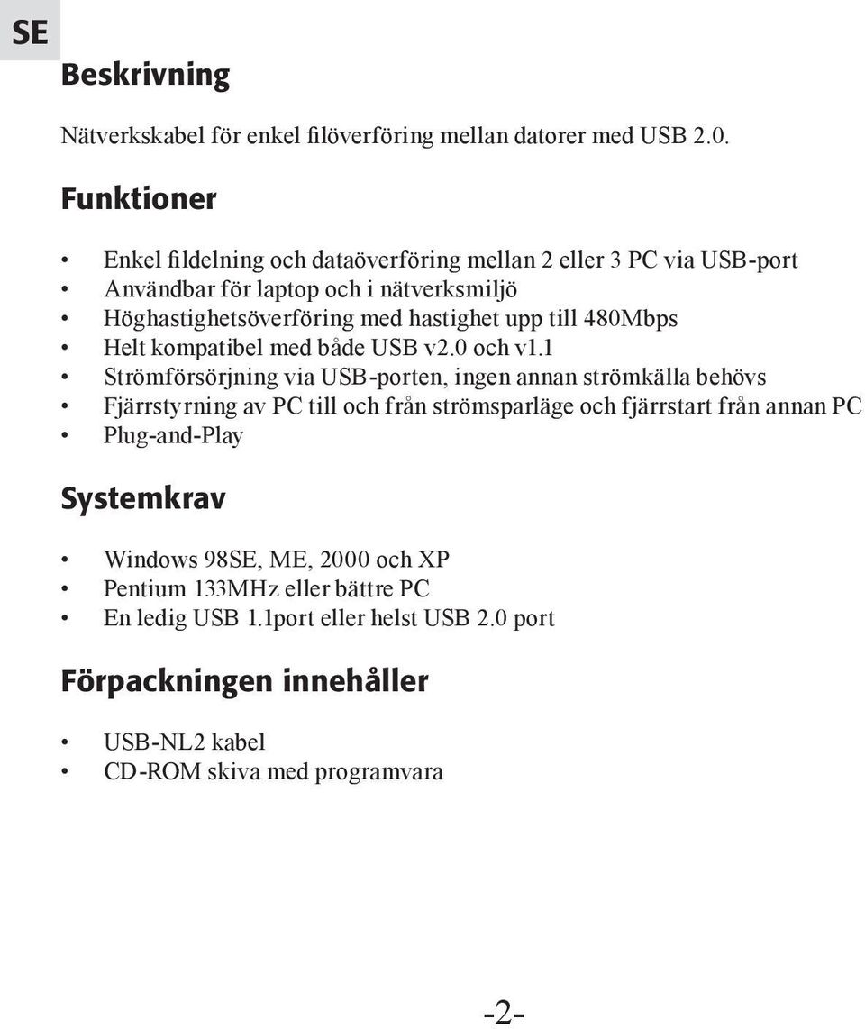 upp till 480Mbps Helt kompatibel med både USB v2.0 och v1.