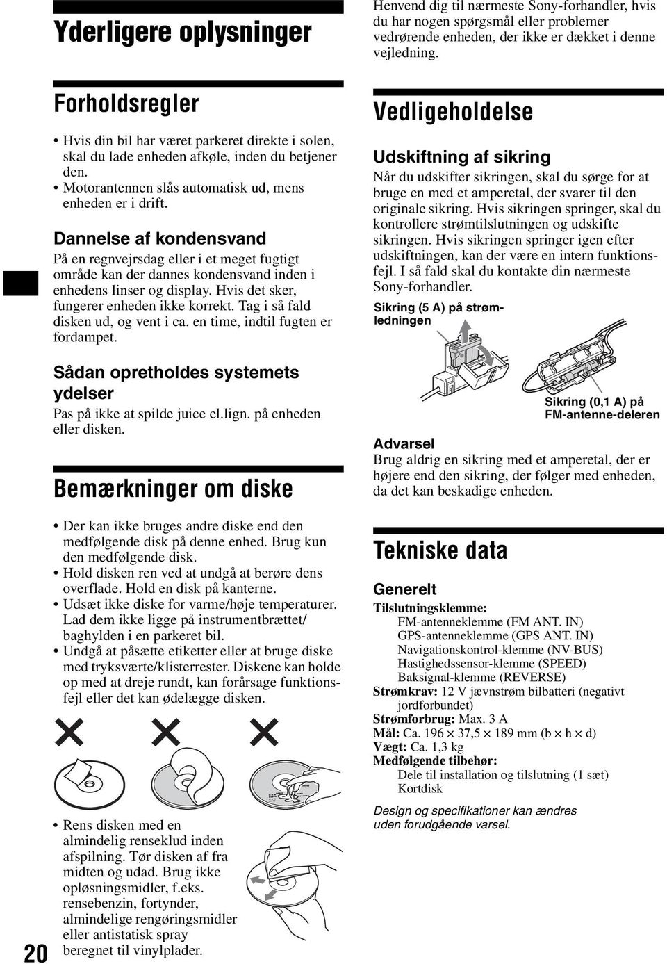 Tag i så fald disken ud, og vent i ca. en time, indtil fugten er fordampet. Sådan opretholdes systemets ydelser Pas på ikke at spilde juice el.lign. på enheden eller disken.