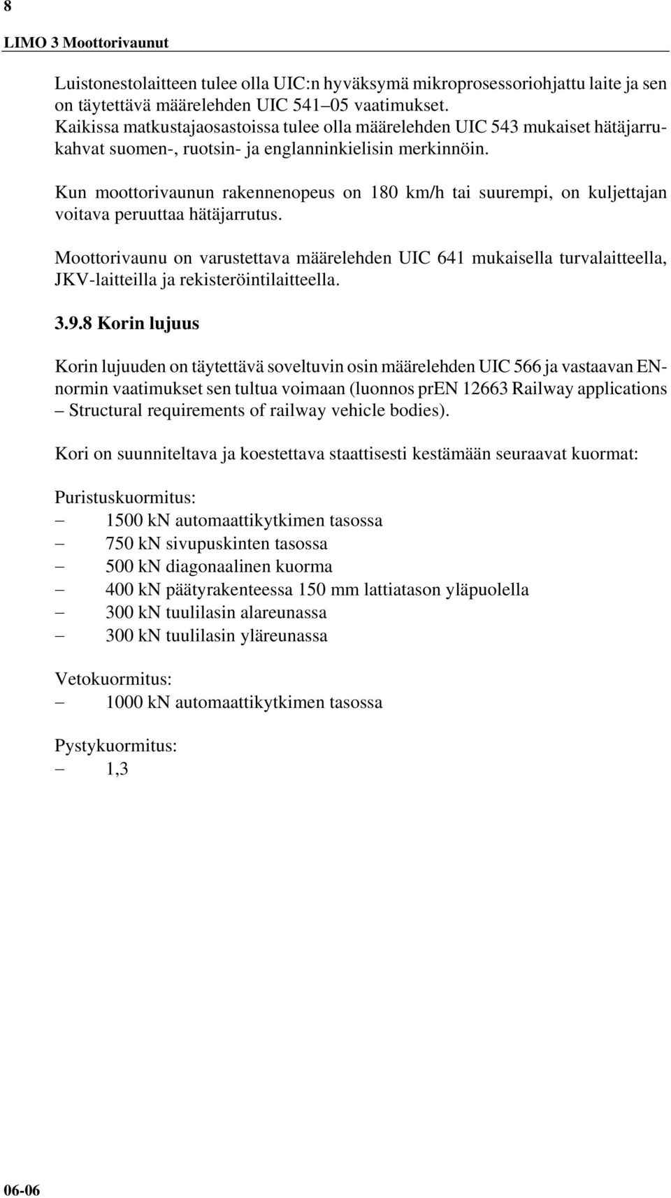 Kun moottorivaunun rakennenopeus on 180 km/h tai suurempi, on kuljettajan voitava peruuttaa hätäjarrutus.