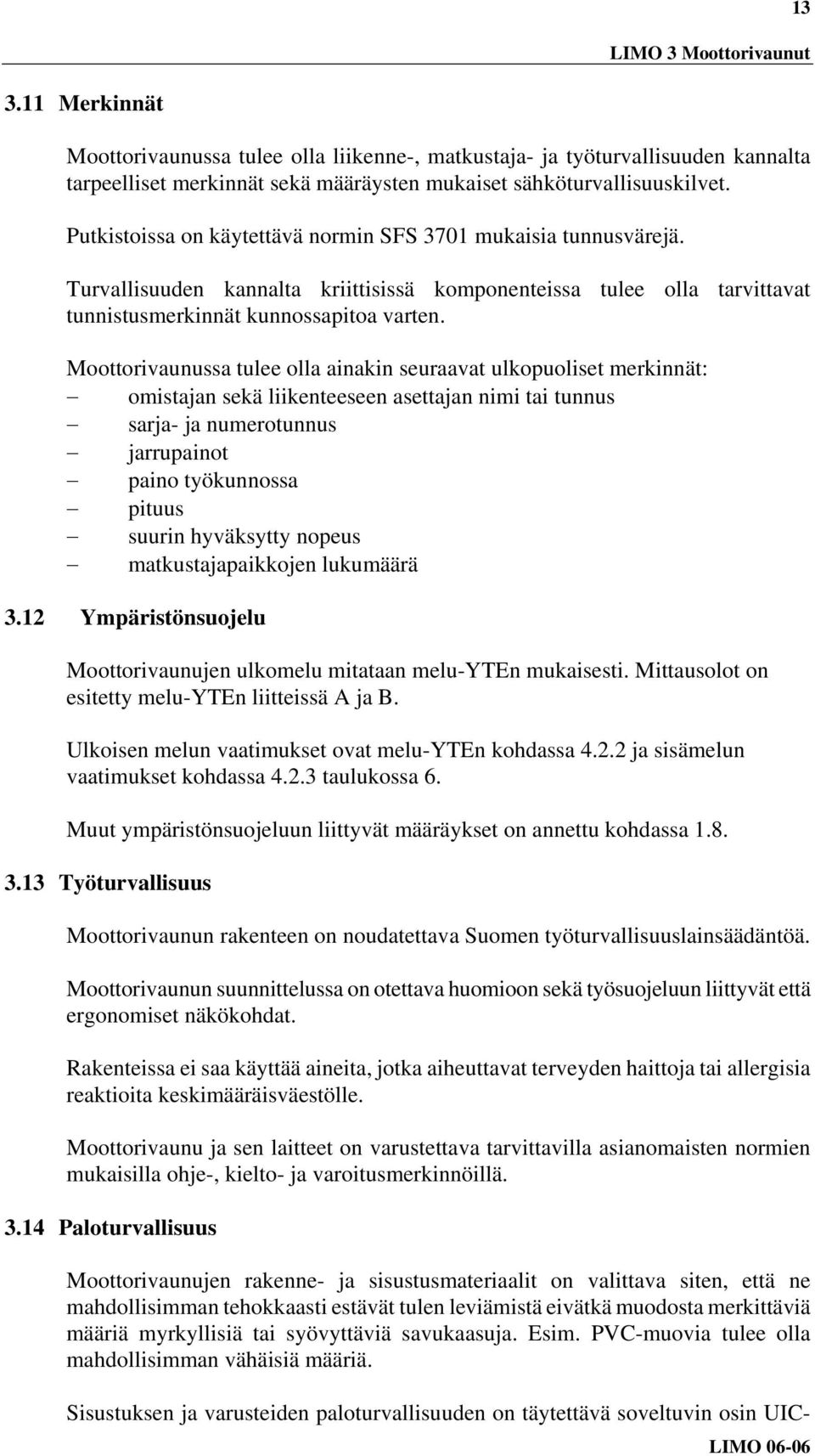 Moottorivaunussa tulee olla ainakin seuraavat ulkopuoliset merkinnät: omistajan sekä liikenteeseen asettajan nimi tai tunnus sarja- ja numerotunnus jarrupainot paino työkunnossa pituus suurin