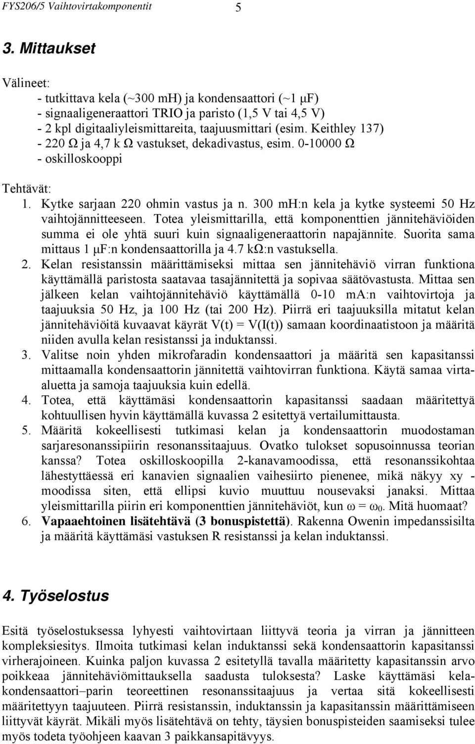 Keithley 137) - 220 Ω ja 4,7 k Ω vastukset, dekadivastus, esim. 0-10000 Ω - oskilloskooppi Tehtävät: 1. Kytke sarjaan 220 ohmin vastus ja n. 300 mh:n kela ja kytke systeemi 50 Hz vaihtojännitteeseen.