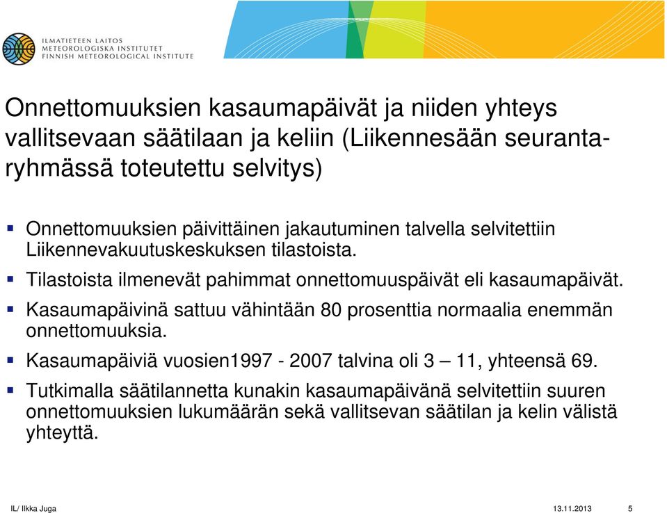 Kasaumapäivinä sattuu vähintään 80 prosenttia normaalia enemmän onnettomuuksia. Kasaumapäiviä vuosien1997-2007 talvina oli 3 11, yhteensä 69.