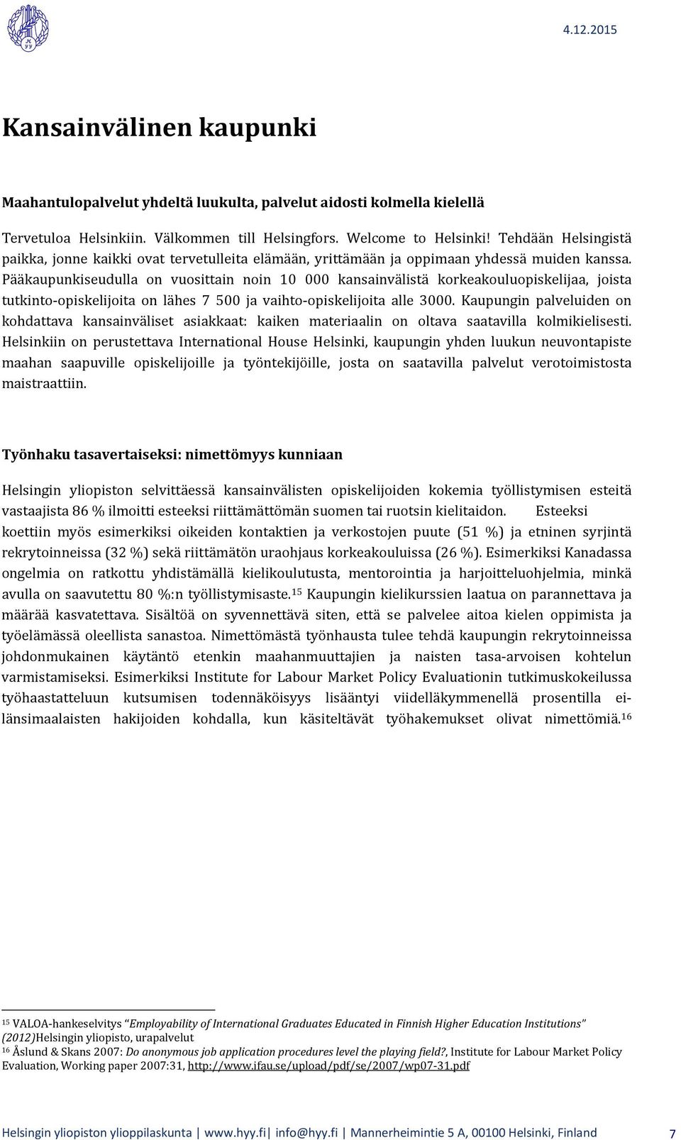 Pääkaupunkiseudulla on vuosittain noin 10 000 kansainvälistä korkeakouluopiskelijaa, joista tutkinto-opiskelijoita on lähes 7 500 ja vaihto-opiskelijoita alle 3000.
