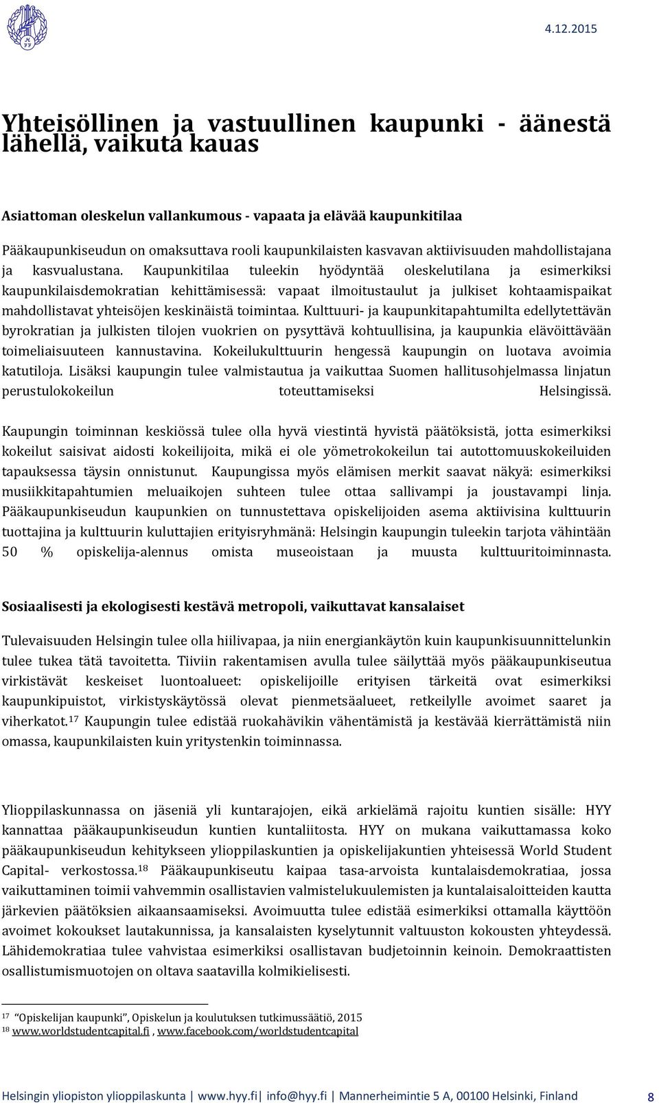 Kaupunkitilaa tuleekin hyödyntää oleskelutilana ja esimerkiksi kaupunkilaisdemokratian kehittämisessä: vapaat ilmoitustaulut ja julkiset kohtaamispaikat mahdollistavat yhteisöjen keskinäistä