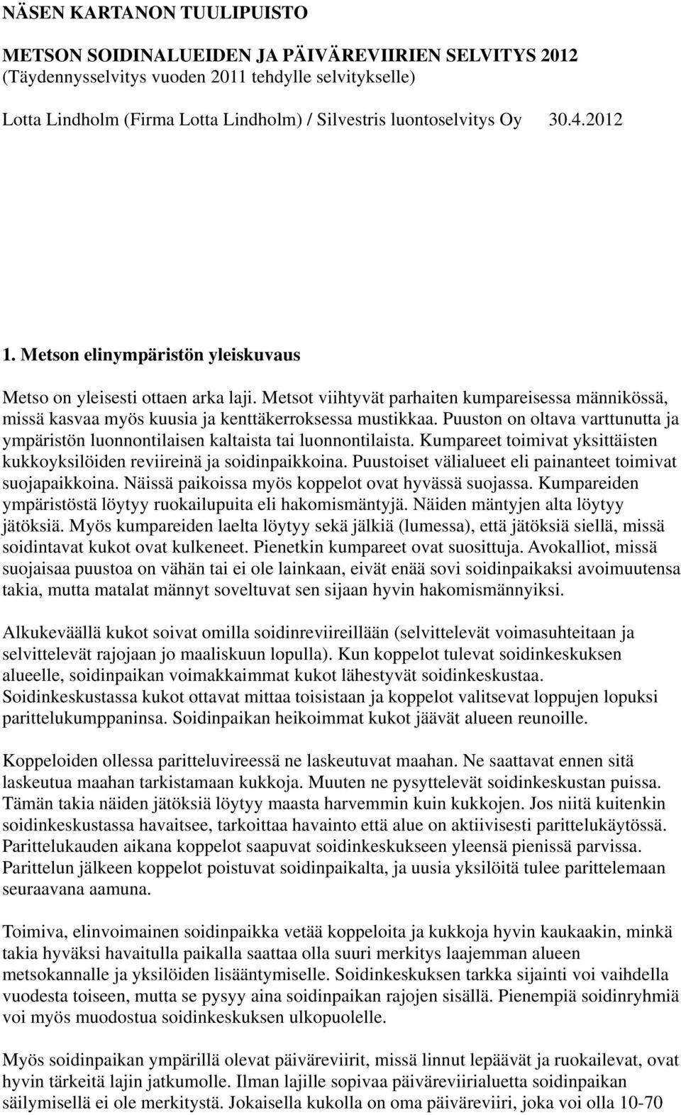 Metsot viihtyvät parhaiten kumpareisessa männikössä, missä kasvaa myös kuusia ja kenttäkerroksessa mustikkaa. Puuston on oltava varttunutta ja ympäristön luonnontilaisen kaltaista tai luonnontilaista.