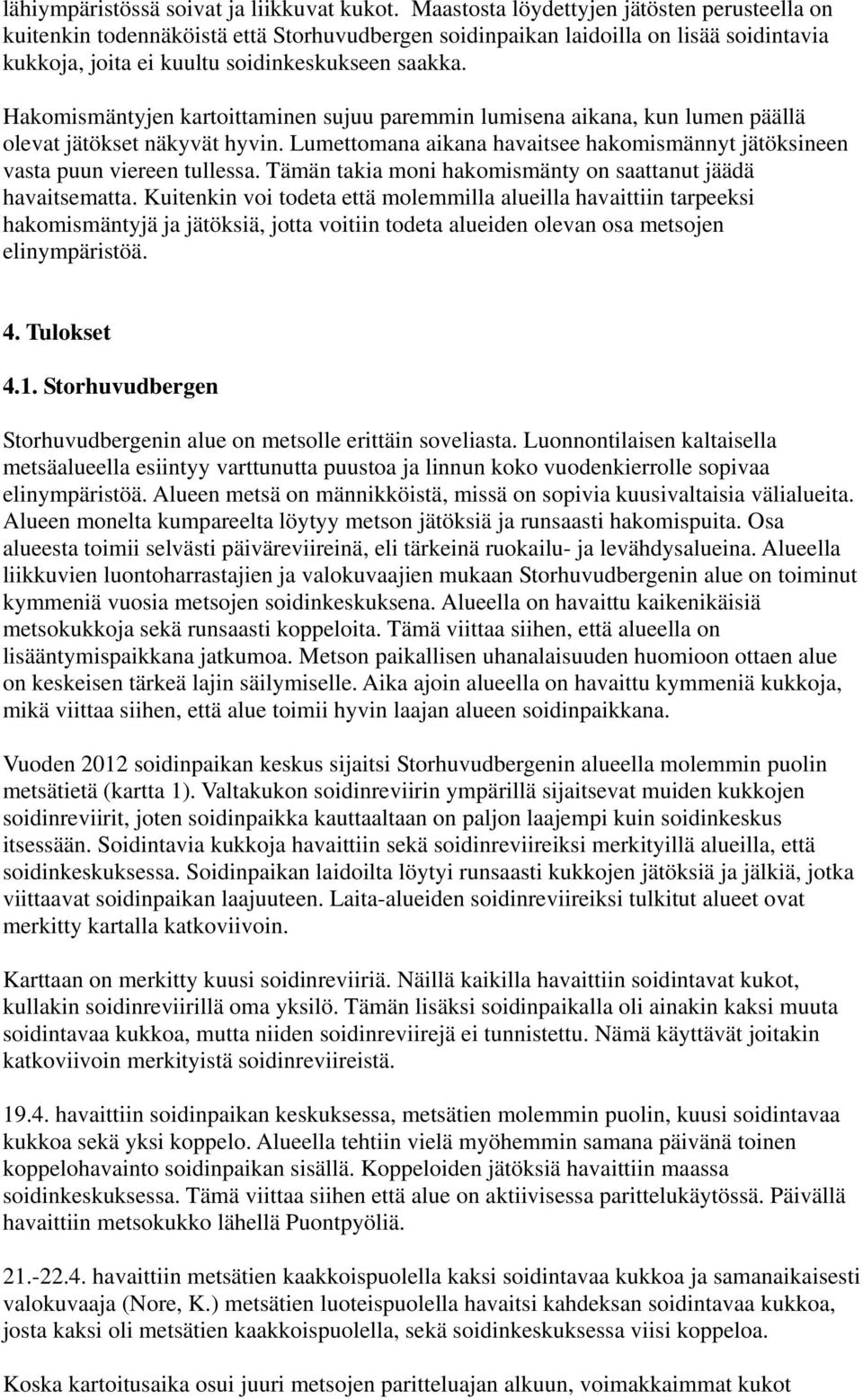 Hakomismäntyjen kartoittaminen sujuu paremmin lumisena aikana, kun lumen päällä olevat jätökset näkyvät hyvin. Lumettomana aikana havaitsee hakomismännyt jätöksineen vasta puun viereen tullessa.