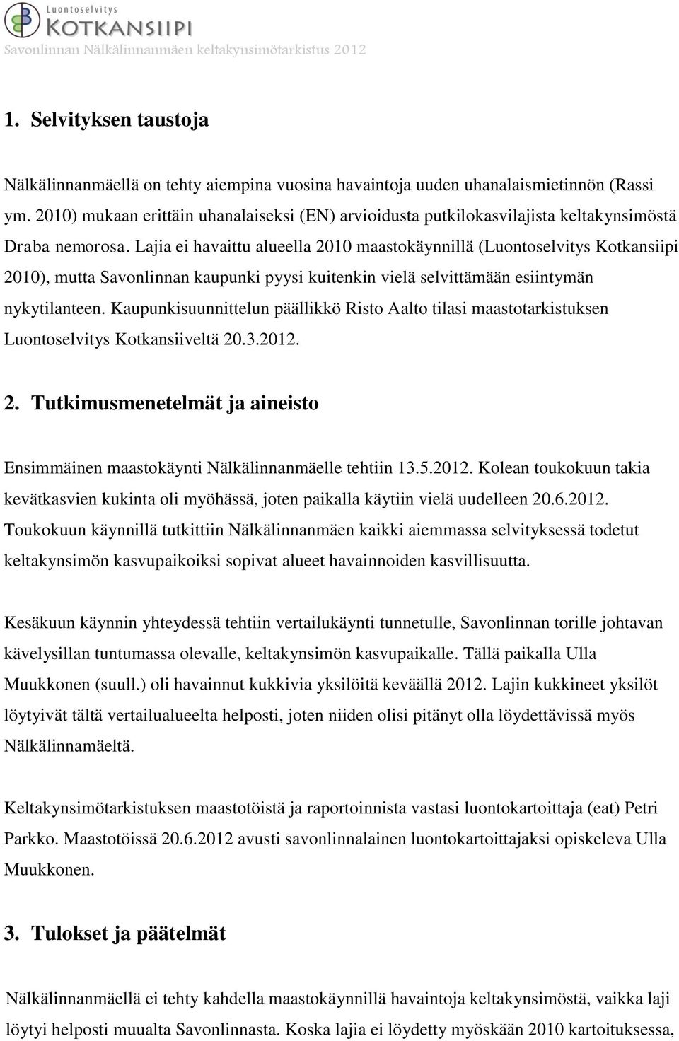 Lajia ei havaittu alueella 2010 maastokäynnillä (Luontoselvitys Kotkansiipi 2010), mutta Savonlinnan kaupunki pyysi kuitenkin vielä selvittämään esiintymän nykytilanteen.