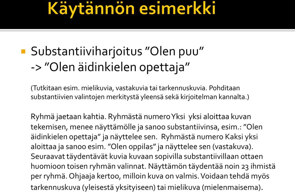 Ryhmästä numero Yksi yksi aloittaa kuvan tekemisen, menee näyttämölle ja sanoo substantiivinsa, esim.: Olen äidinkielen opettaja ja näyttelee sen.