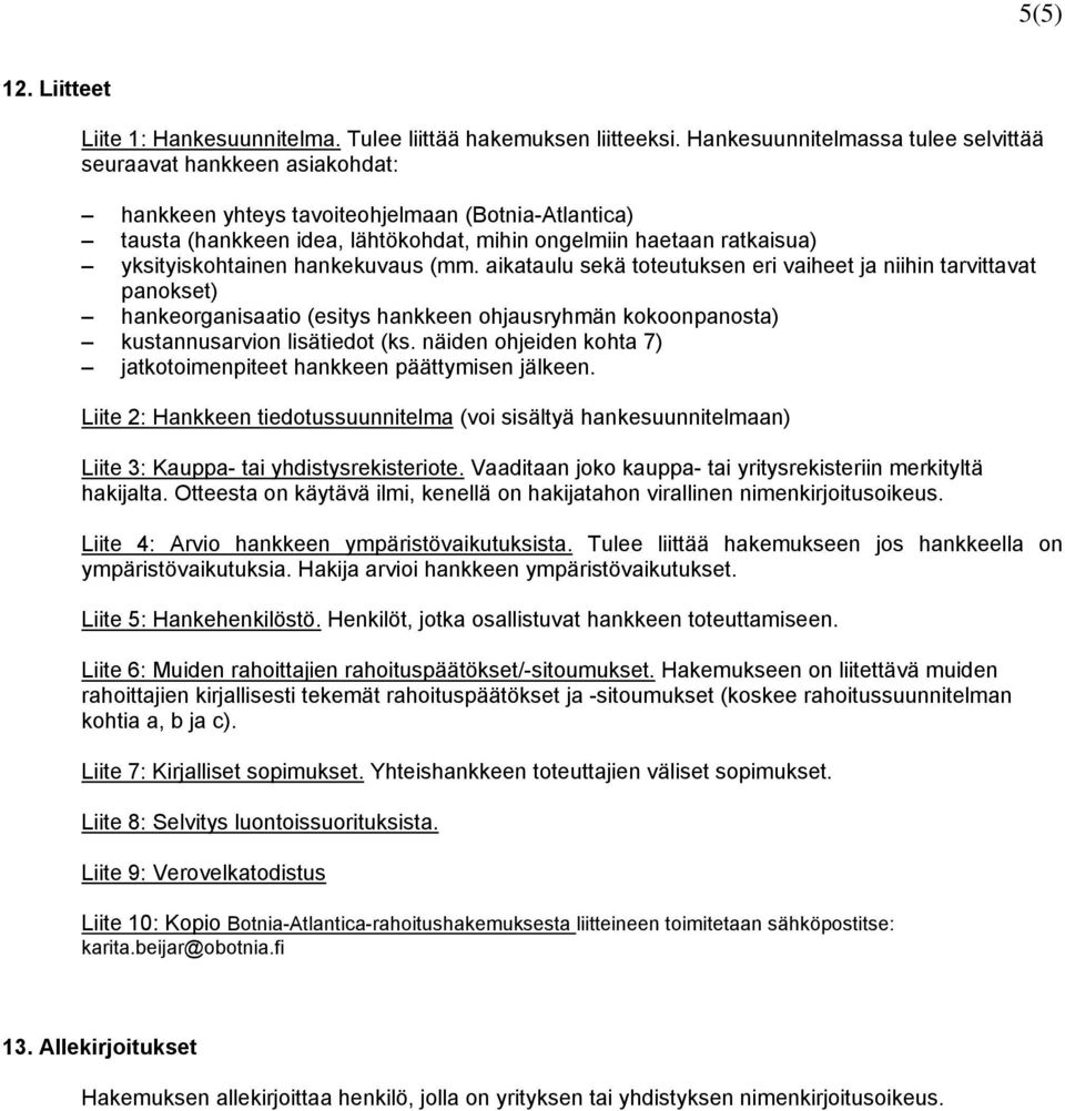 yksityiskohtainen hankekuvaus (mm. aikataulu sekä toteutuksen eri vaiheet ja niihin tarvittavat panokset) hankeorganisaatio (esitys hankkeen ohjausryhmän kokoonpanosta) kustannusarvion lisätiedot (ks.