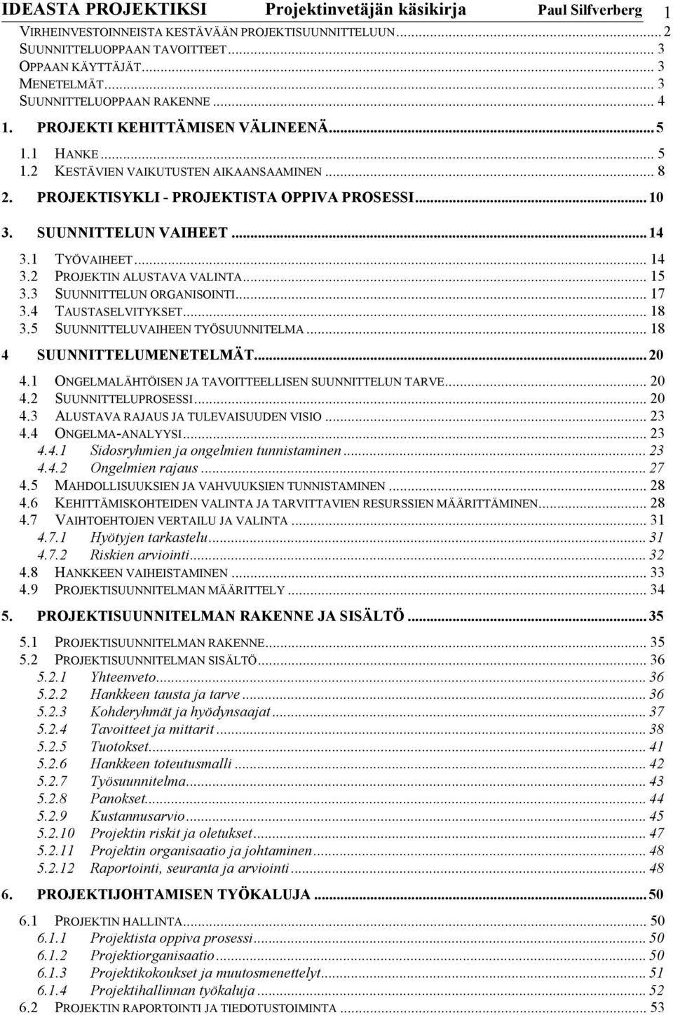 SUUNNITTELUN VAIHEET... 14 3.1 TYÖVAIHEET... 14 3.2 PROJEKTIN ALUSTAVA VALINTA... 15 3.3 SUUNNITTELUN ORGANISOINTI... 17 3.4 TAUSTASELVITYKSET... 18 3.5 SUUNNITTELUVAIHEEN TYÖSUUNNITELMA.