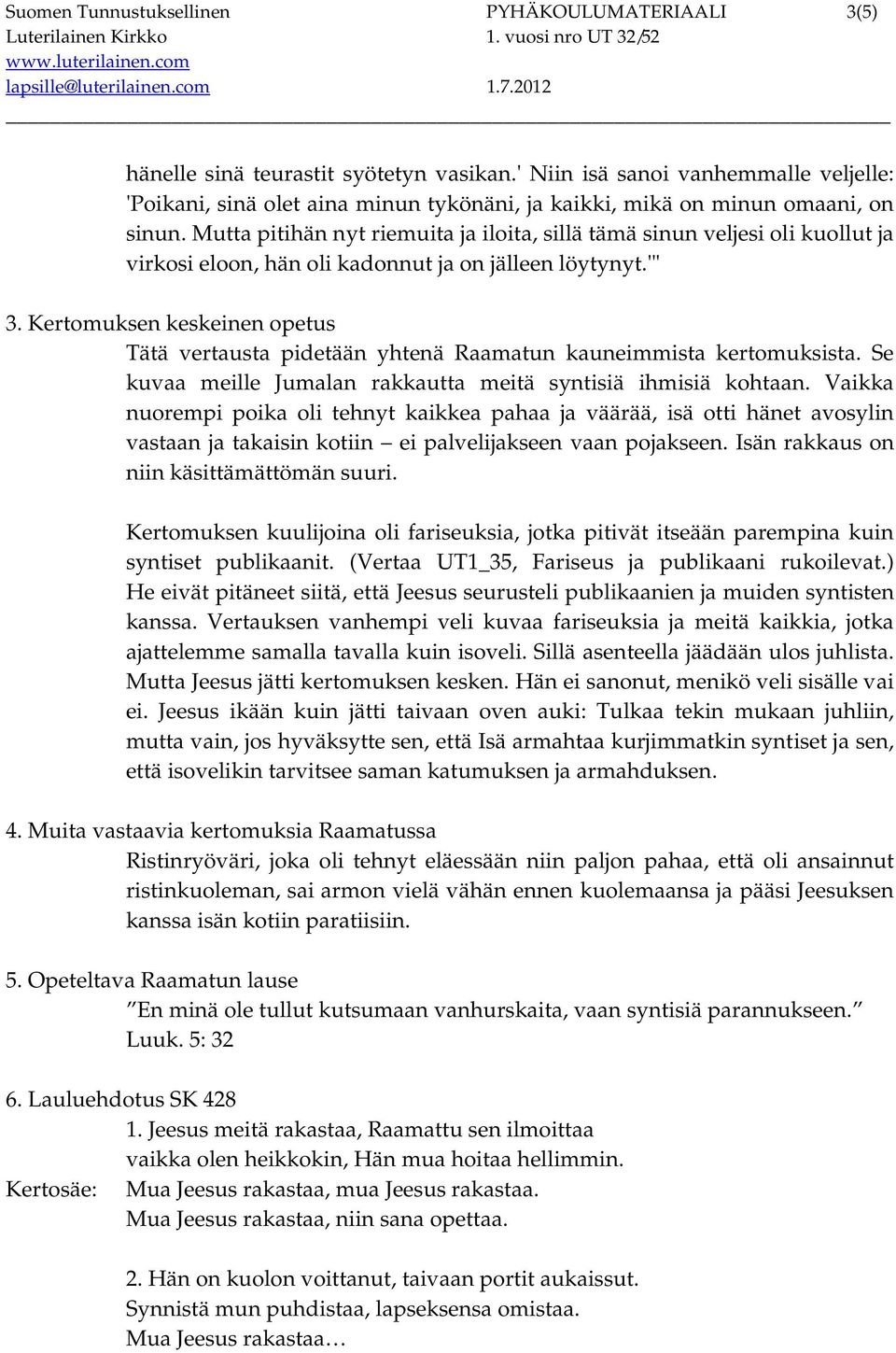 Mutta pitihän nyt riemuita ja iloita, sillä tämä sinun veljesi oli kuollut ja virkosi eloon, hän oli kadonnut ja on jälleen löytynyt.'" 3.