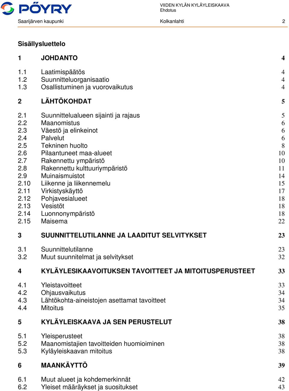 8 Rakennettu kulttuuriympäristö 11 2.9 Muinaismuistot 14 2.10 Liikenne ja liikennemelu 15 2.11 Virkistyskäyttö 17 2.12 Pohjavesialueet 18 2.13 Vesistöt 18 2.14 Luonnonympäristö 18 2.