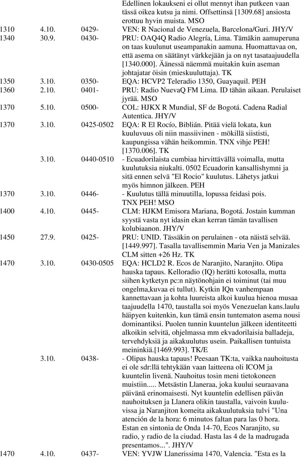 Äänessä näemmä muitakin kuin aseman johtajatar öisin (mieskuuluttaja). TK 1350 3.10. 0350- EQA: HCVP2 Teleradio 1350, Guayaquil. PEH 1360 2.10. 0401- PRU: Radio NuevaQ FM Lima. ID tähän aikaan.