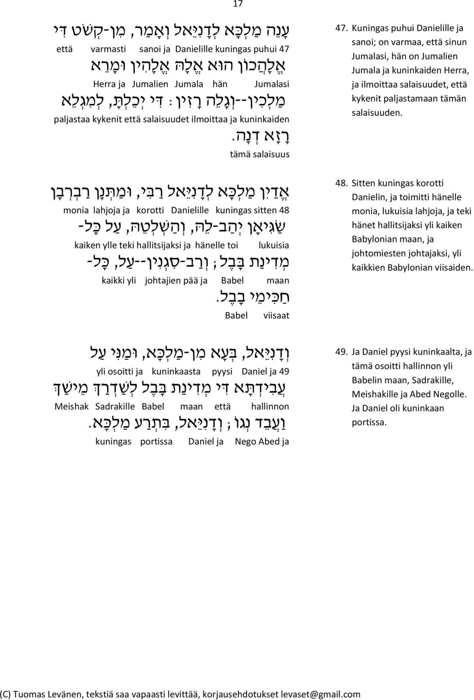 tämä salaisuus א ד י ן מ ל כ א ל ד נ י אל ר ב י, ומ ת נ ן ר ב ר ב ן monia lahjoja ja korotti Danielille kuningas sitten 48 ש ג י אן י ה ב-ל ה, ו ה ש ל ט ה, ע ל כ ל - kaiken ylle teki hallitsijaksi ja
