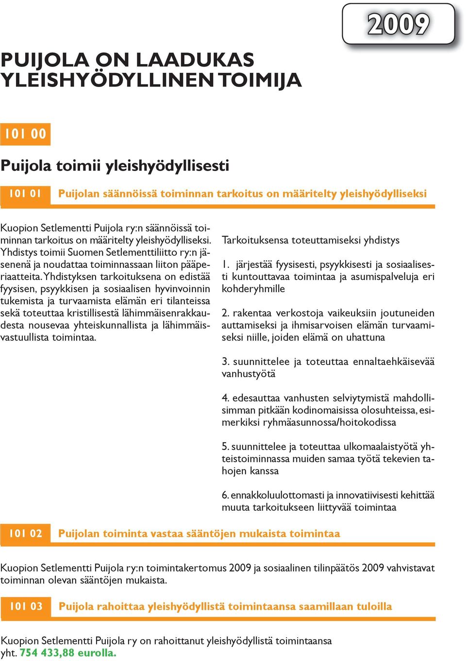 Yhdistyksen tarkoituksena on edistää fyysisen, psyykkisen ja sosiaalisen hyvinvoinnin tukemista ja turvaamista elämän eri tilanteissa sekä toteuttaa kristillisestä lähimmäisenrakkaudesta nousevaa