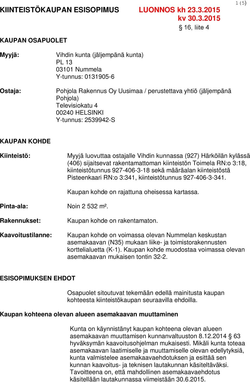 Televisiokatu 4 00240 HELSINKI Y-tunnus: 2539942-S KAUPAN KOHDE Kiinteistö: Myyjä luovuttaa ostajalle Vihdin kunnassa (927) Härköilän kylässä (406) sijaitsevat rakentamattoman kiinteistön Toimela