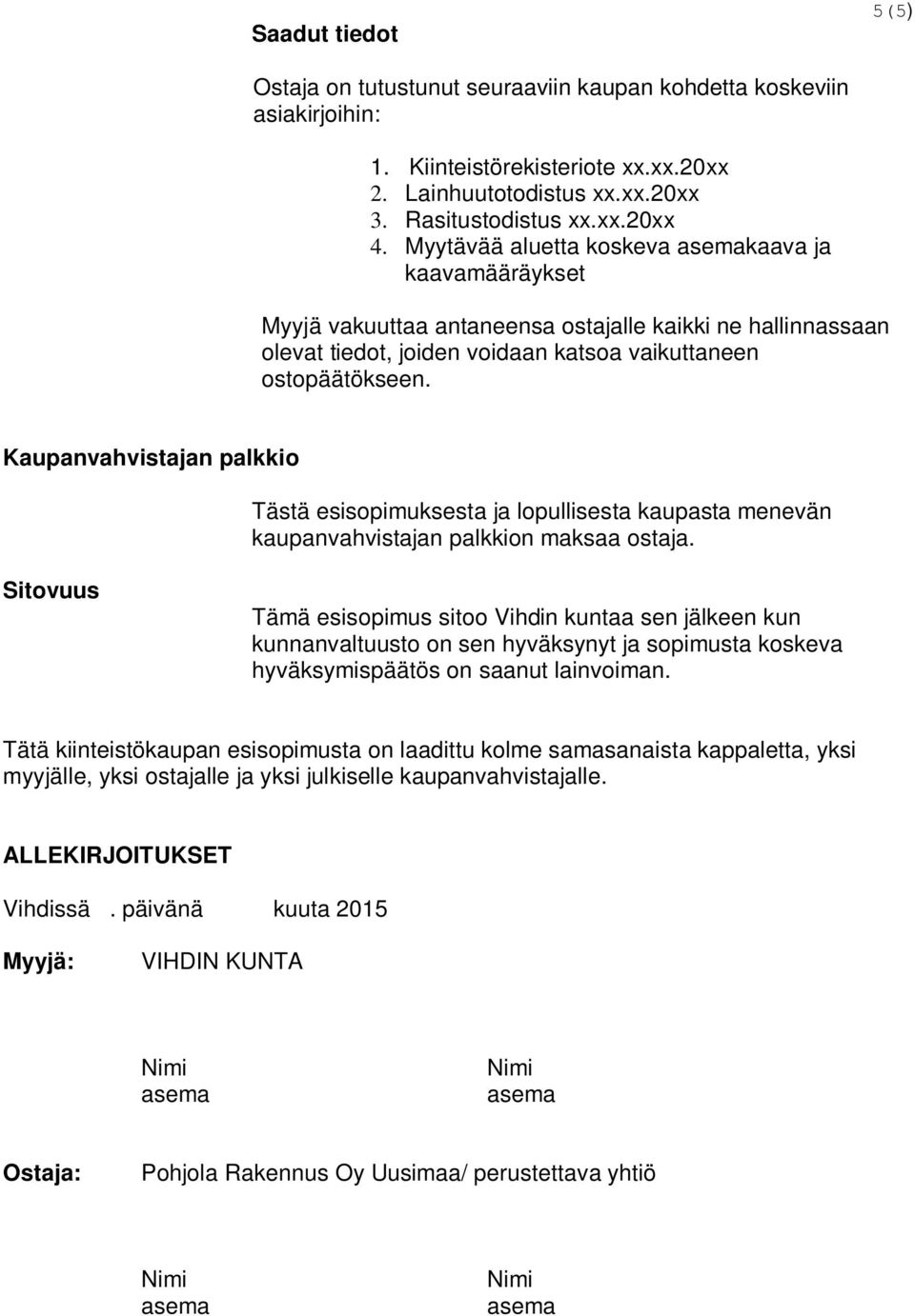 Kaupanvahvistajan palkkio Tästä esisopimuksesta ja lopullisesta kaupasta menevän kaupanvahvistajan palkkion maksaa ostaja.