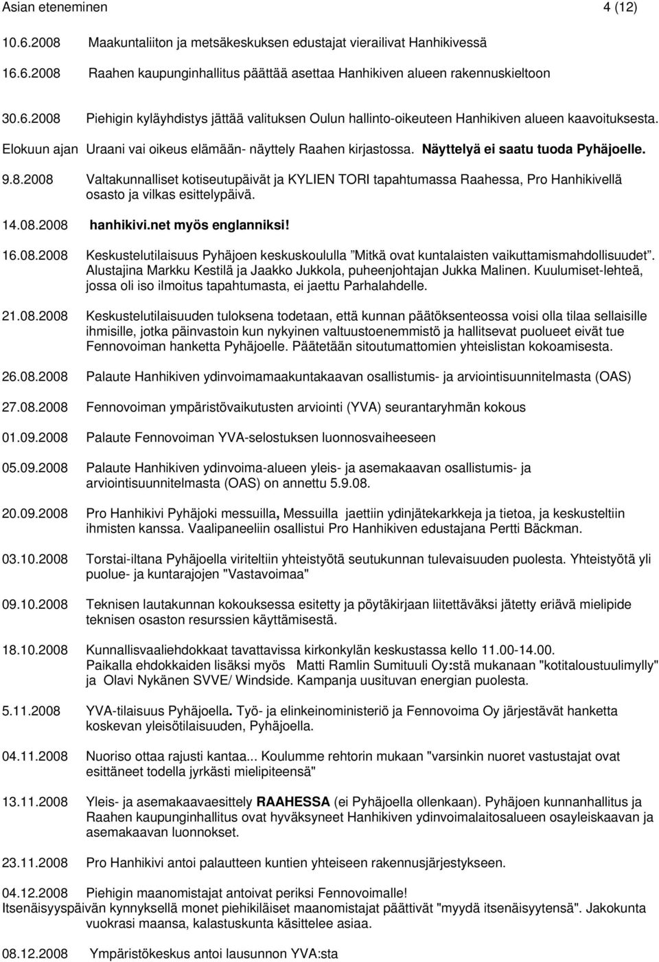 2008 Valtakunnalliset kotiseutupäivät ja KYLIEN TORI tapahtumassa Raahessa, Pro Hanhikivellä osasto ja vilkas esittelypäivä. 14.08.2008 hanhikivi.net myös englanniksi! 16.08.2008 Keskustelutilaisuus Pyhäjoen keskuskoululla Mitkä ovat kuntalaisten vaikuttamismahdollisuudet.