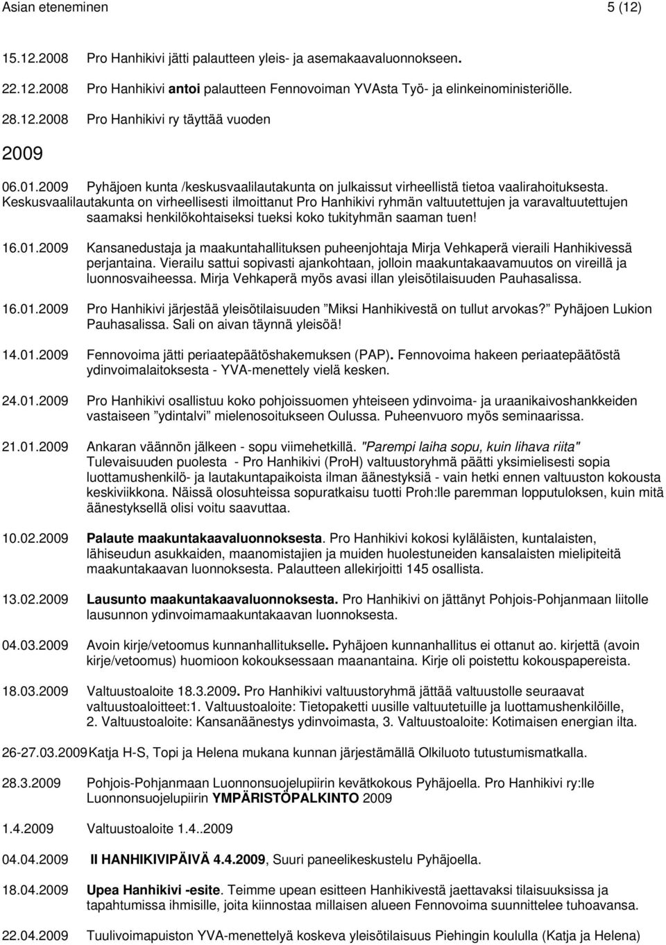Keskusvaalilautakunta on virheellisesti ilmoittanut Pro Hanhikivi ryhmän valtuutettujen ja varavaltuutettujen saamaksi henkilökohtaiseksi tueksi koko tukityhmän saaman tuen! 16.01.