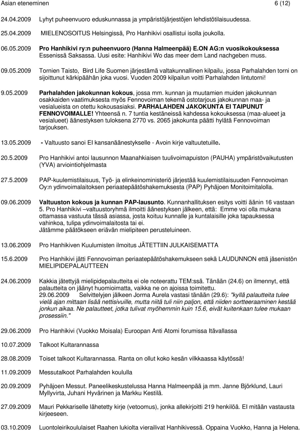 2009 Tornien Taisto, Bird Life Suomen järjestämä valtakunnallinen kilpailu, jossa Parhalahden torni on sijoittunut kärkipäähän joka vuosi. Vuoden 2009 kilpailun voitti Parhalahden lintutorni! 9.05.