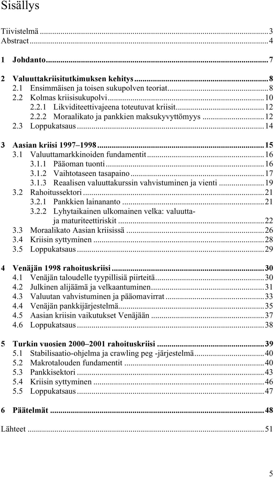 ..17 3.1.3 Reaalisen valuuttakurssin vahvistuminen ja vienti...19 3.2 Rahoitussektori...21 3.2.1 Pankkien lainananto...21 3.2.2 Lyhytaikainen ulkomainen velka: valuuttaja maturiteettiriskit...22 3.