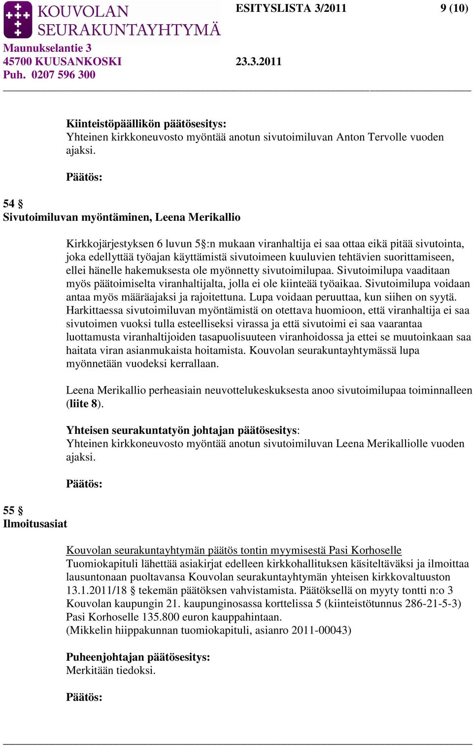 sivutoimeen kuuluvien tehtävien suorittamiseen, ellei hänelle hakemuksesta ole myönnetty sivutoimilupaa. Sivutoimilupa vaaditaan myös päätoimiselta viranhaltijalta, jolla ei ole kiinteää työaikaa.