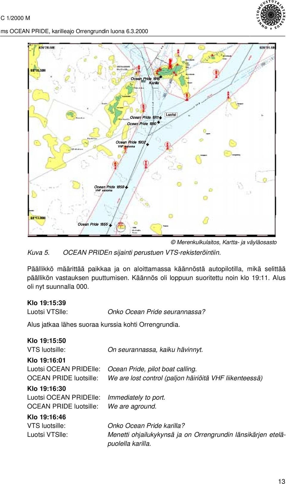 Klo 19:15:39 Luotsi VTSlle: Onko Ocean Pride seurannassa? Alus jatkaa lähes suoraa kurssia kohti Orrengrundia.