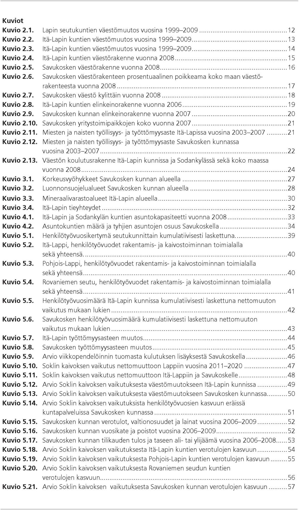 ..17 Kuvio 2.7. Savukosken väestö kylittäin vuonna 2008...18 Kuvio 2.8. Itä-Lapin kuntien elinkeinorakenne vuonna 2006...19 Kuvio 2.9. Savukosken kunnan elinkeinorakenne vuonna 2007...20 Kuvio 2.10.