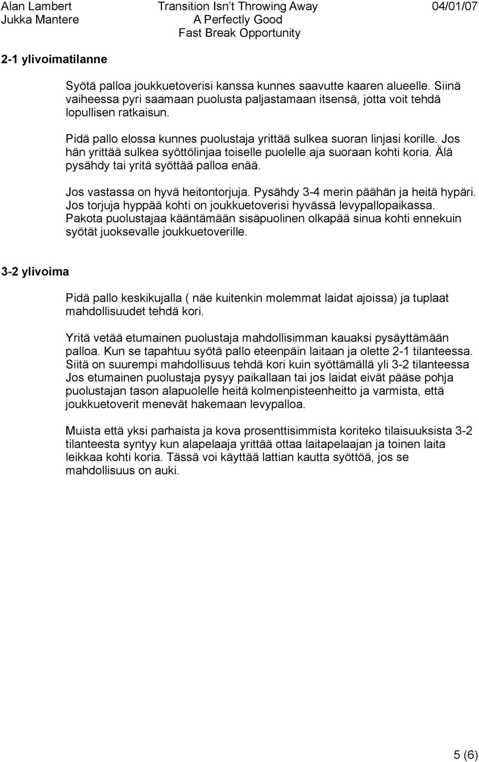 Jos vastassa on hyvä heitontorjuja. Pysähdy 3-4 merin päähän ja heitä hypäri. Jos torjuja hyppää kohti on joukkuetoverisi hyvässä levypallopaikassa.