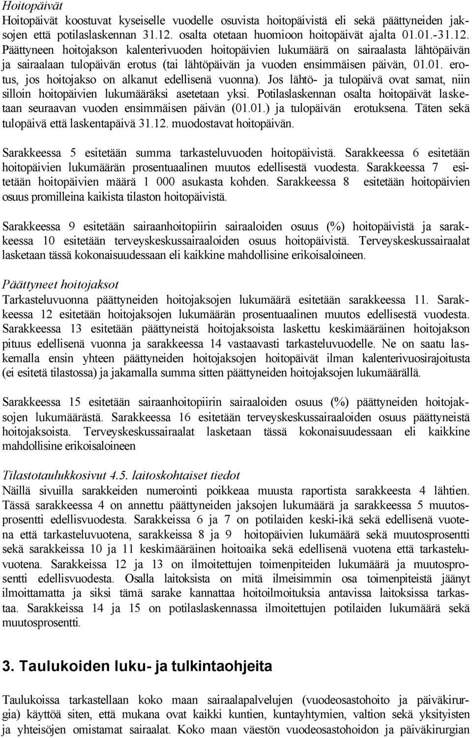 Päättyneen hoitojakson kalenterivuoden hoitopäivien lukumäärä on sairaalasta lähtöpäivän ja sairaalaan tulopäivän erotus (tai lähtöpäivän ja vuoden ensimmäisen päivän, 01.