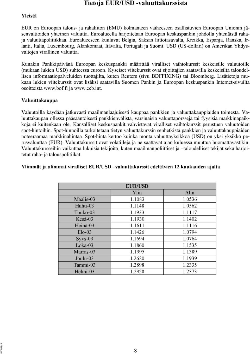 Euroalueeseen kuuluvat Belgia, Saksan liittotasavalta, Kreikka, Espanja, Ranska, Irlanti, Italia, Luxembourg, Alankomaat, Itävalta, Portugali ja Suomi.