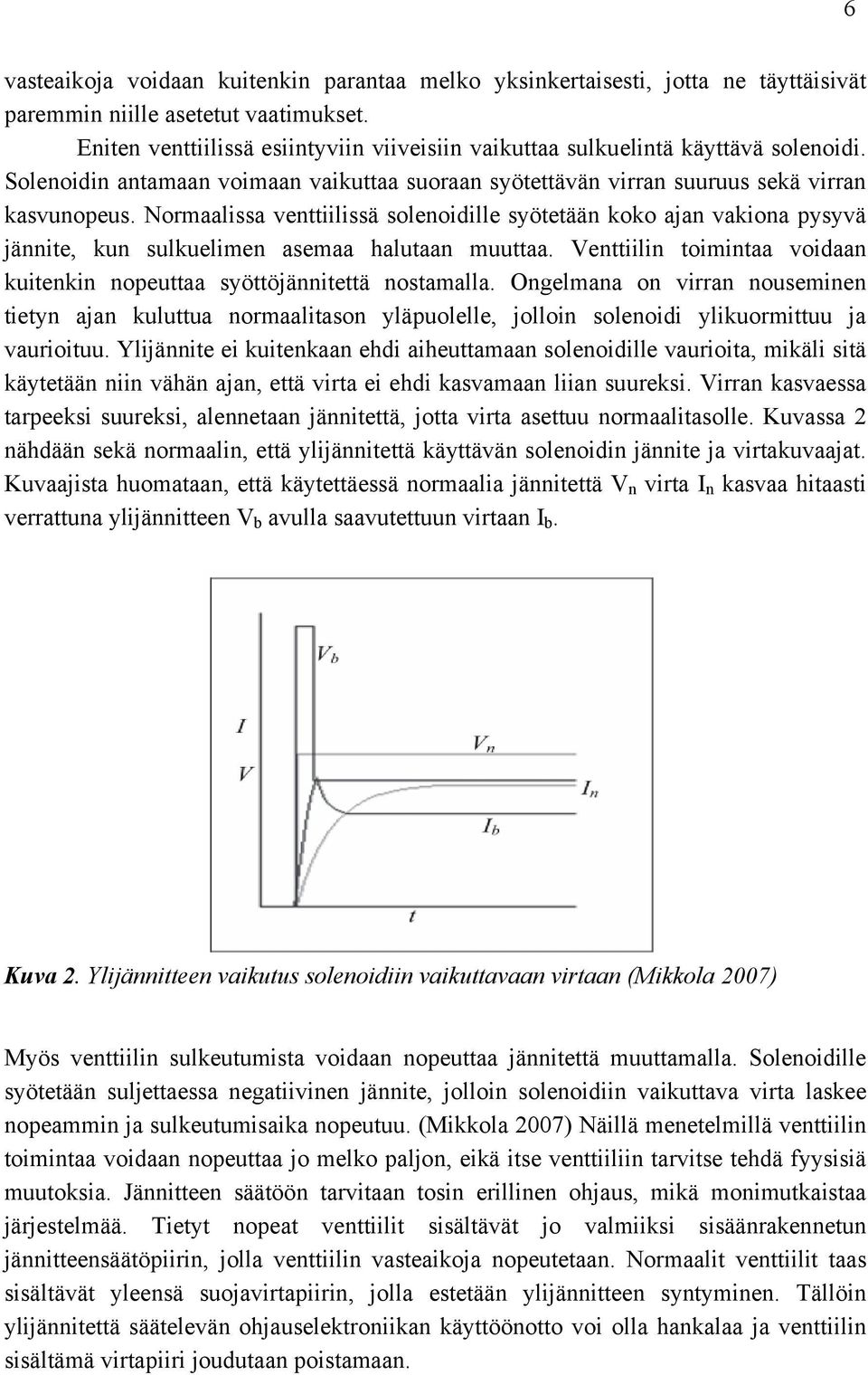 Normaalissa venttiilissä solenoidille syötetään koko ajan vakiona pysyvä jännite, kun sulkuelimen asemaa halutaan muuttaa. Venttiilin toimintaa voidaan kuitenkin nopeuttaa syöttöjännitettä nostamalla.