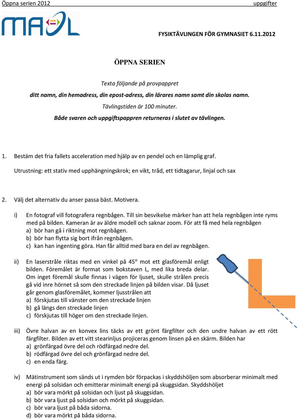Utrustning: ett stativ med upphängningskrok; en vikt, tråd, ett tidtagarur, linjal och sax 2. Välj det alternativ du anser passa bäst. Motivera. i) En fotograf vill fotografera regnbågen.