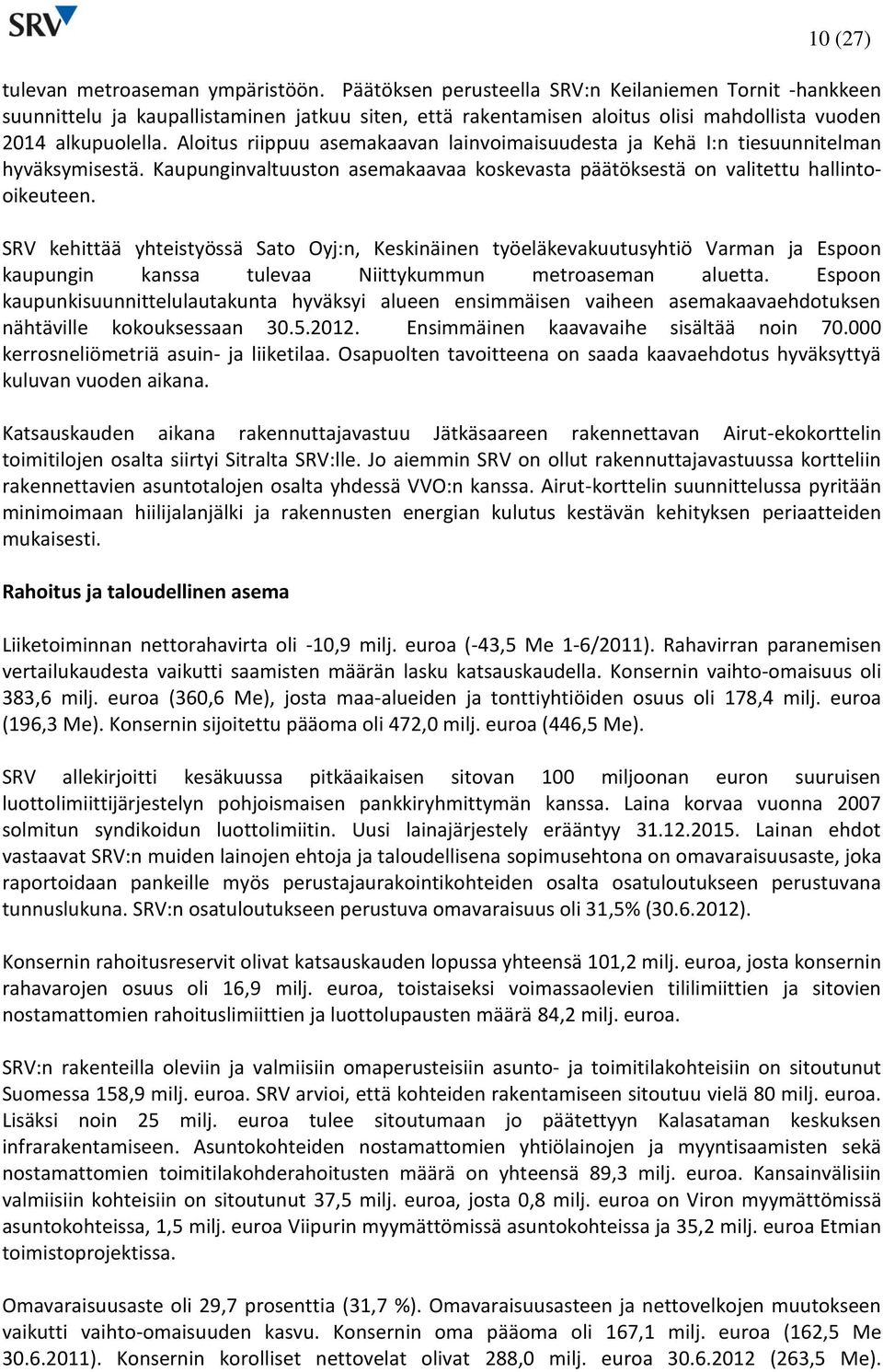 Aloitus riippuu asemakaavan lainvoimaisuudesta ja Kehä I:n tiesuunnitelman hyväksymisestä. Kaupunginvaltuuston asemakaavaa koskevasta päätöksestä on valitettu hallintooikeuteen.