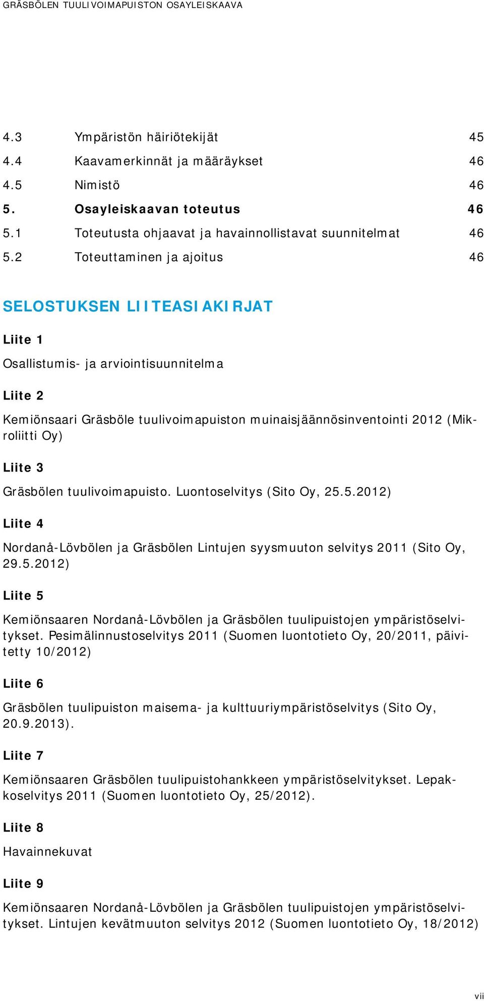 2 Toteuttaminen ja ajoitus 46 SELOSTUKSEN LIITEASIAKIRJAT Liite 1 Osallistumis- ja arviointisuunnitelma Liite 2 Kemiönsaari Gräsböle tuulivoimapuiston muinaisjäännösinventointi 2012 (Mikroliitti Oy)