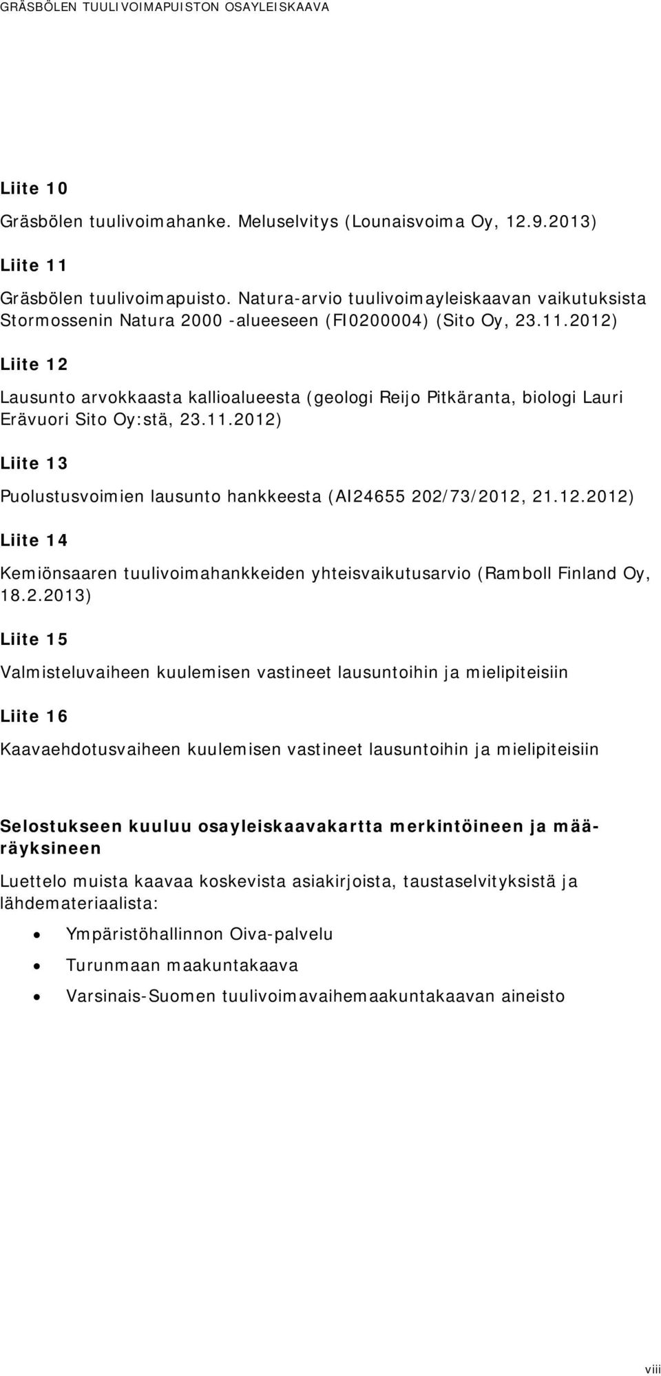 2012) Liite 12 Lausunto arvokkaasta kallioalueesta (geologi Reijo Pitkäranta, biologi Lauri Erävuori Sito Oy:stä, 23.11.2012) Liite 13 Puolustusvoimien lausunto hankkeesta (AI24655 202/73/2012, 21.12.2012) Liite 14 Kemiönsaaren tuulivoimahankkeiden yhteisvaikutusarvio (Ramboll Finland Oy, 18.