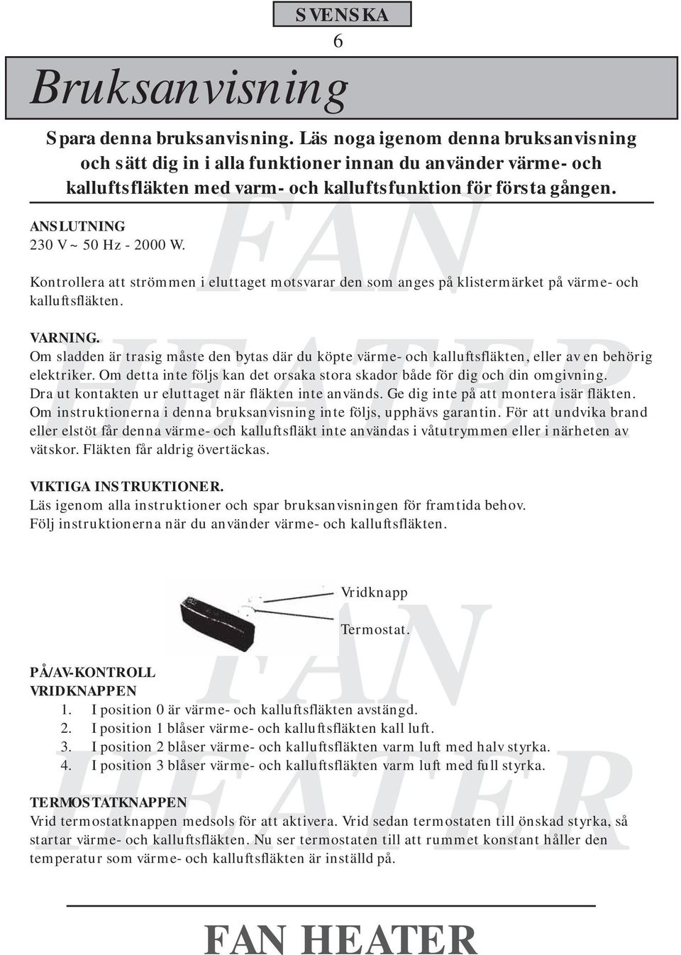 Kontrollera att strömmen i eluttaget motsvarar den som anges på klistermärket på värme- och kalluftsfläkten. VARNING.