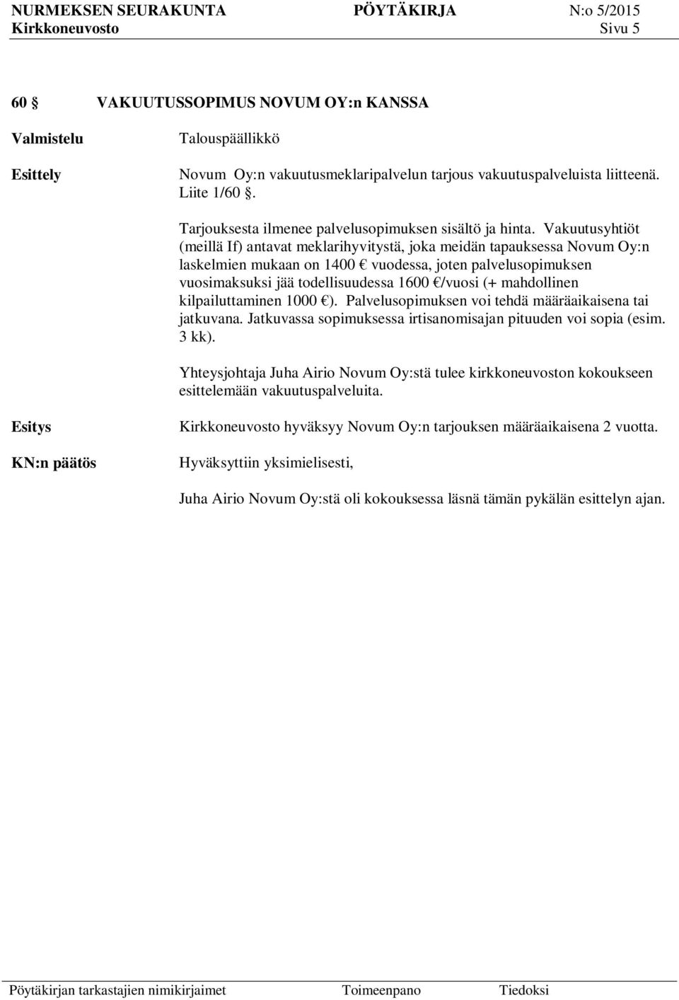 Vakuutusyhtiöt (meillä If) antavat meklarihyvitystä, joka meidän tapauksessa Novum Oy:n laskelmien mukaan on 1400 vuodessa, joten palvelusopimuksen vuosimaksuksi jää todellisuudessa 1600 /vuosi (+