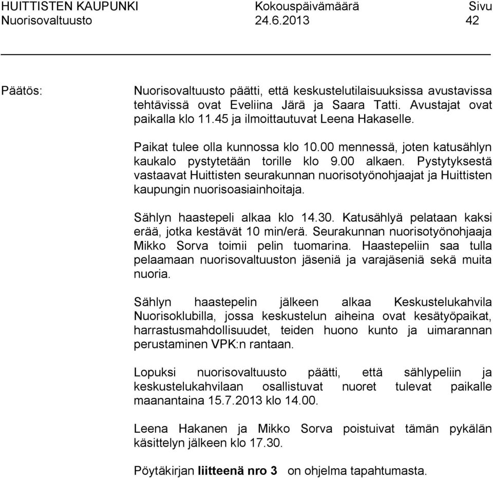 Pystytyksestä vastaavat Huittisten seurakunnan nuorisotyönohjaajat ja Huittisten kaupungin nuorisoasiainhoitaja. Sählyn haastepeli alkaa klo 14.30.