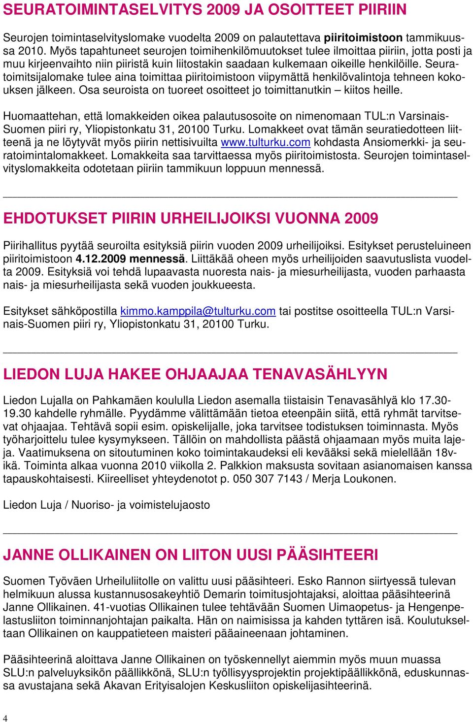 Seuratoimitsijalomake tulee aina toimittaa piiritoimistoon viipymättä henkilövalintoja tehneen kokouksen jälkeen. Osa seuroista on tuoreet osoitteet jo toimittanutkin kiitos heille.