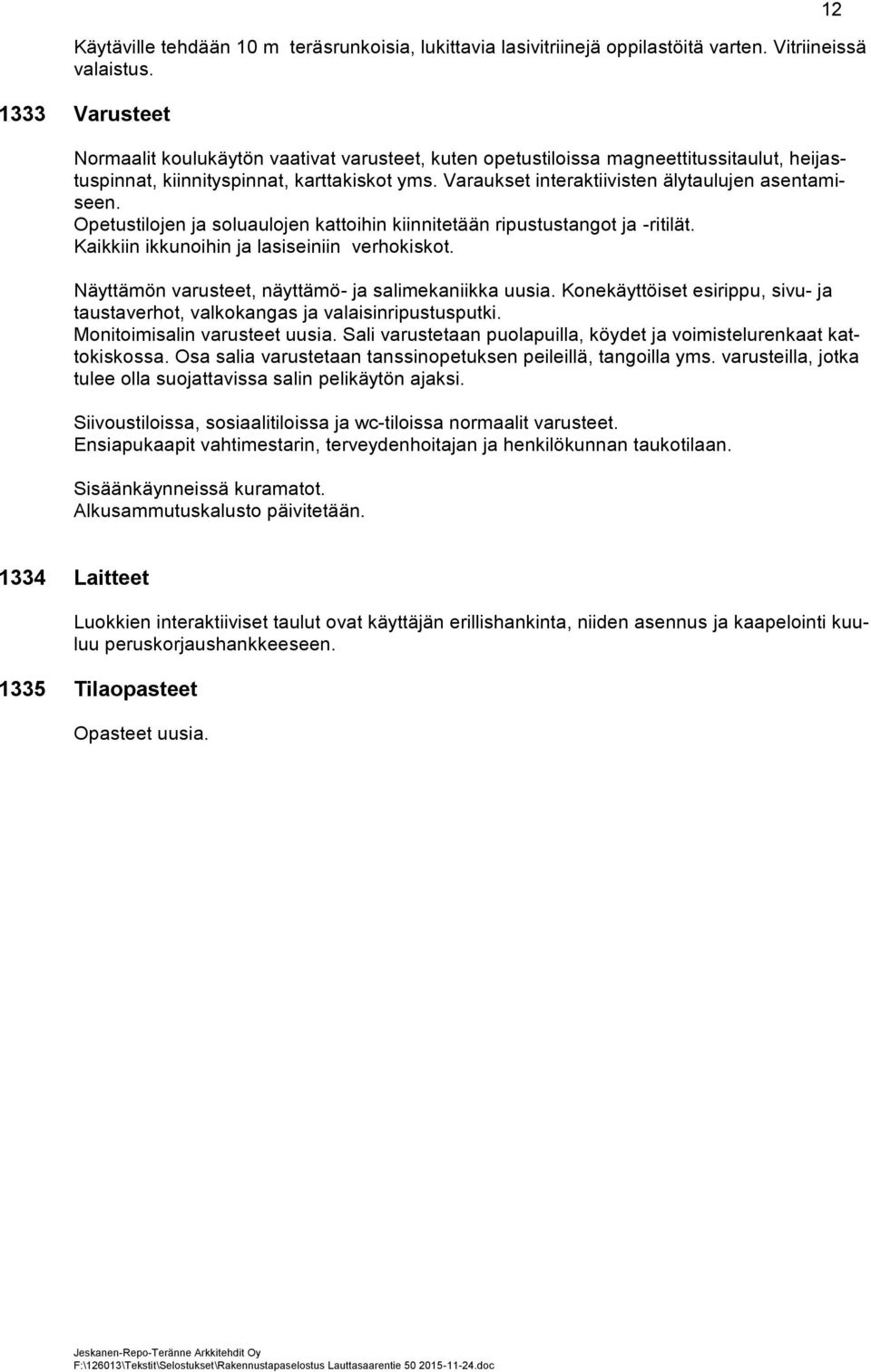 Varaukset interaktiivisten älytaulujen asentamiseen. Opetustilojen ja soluaulojen kattoihin kiinnitetään ripustustangot ja -ritilät. Kaikkiin ikkunoihin ja lasiseiniin verhokiskot.