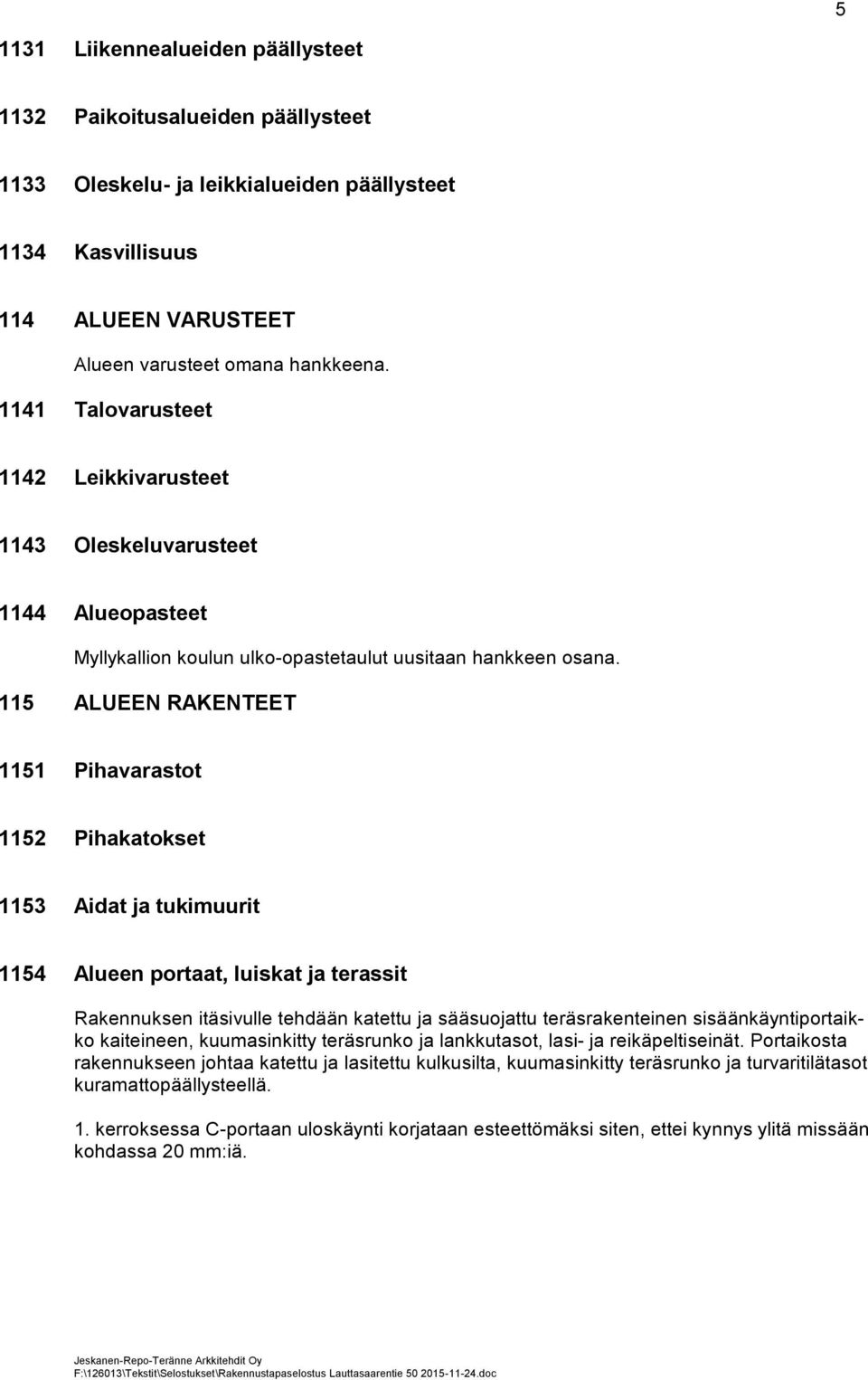 115 ALUEEN RAKENTEET 1151 Pihavarastot 1152 Pihakatokset 1153 Aidat ja tukimuurit 1154 Alueen portaat, luiskat ja terassit Rakennuksen itäsivulle tehdään katettu ja sääsuojattu teräsrakenteinen